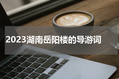 2023湖南岳阳楼的导游词