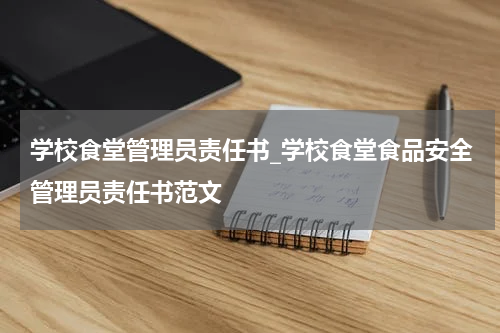 学校食堂管理员责任书_学校食堂食品安全管理员责任书范文