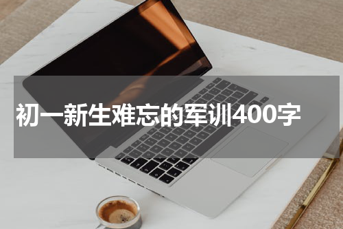 初一新生难忘的军训400字