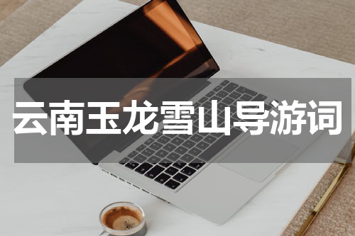 云南玉龙雪山导游词
