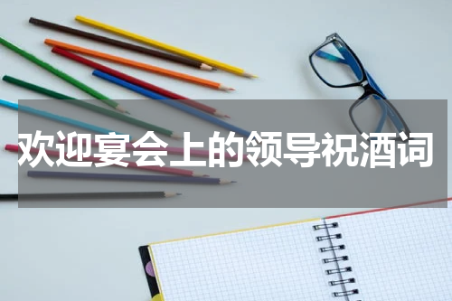 欢迎宴会上的领导祝酒词