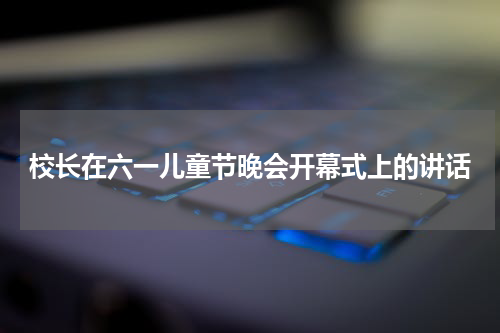 校长在六一儿童节晚会开幕式上的讲话