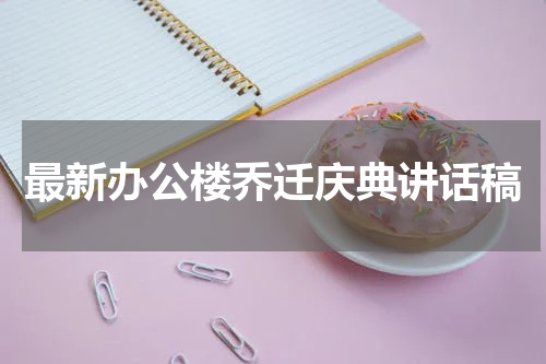 最新办公楼乔迁庆典讲话稿