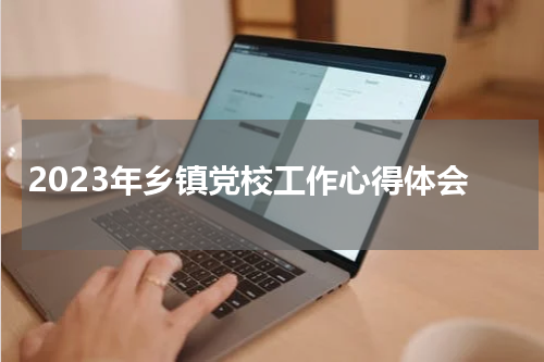 2023年乡镇党校工作心得体会
