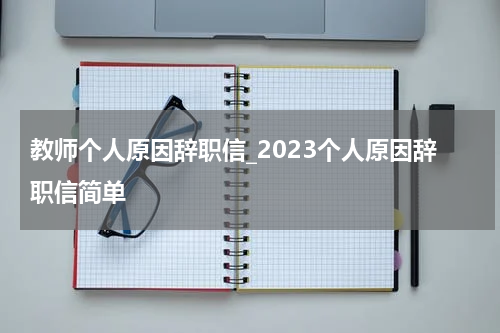 教师个人原因辞职信_2023个人原因辞职信简单