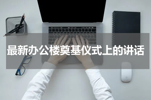 最新办公楼奠基仪式上的讲话