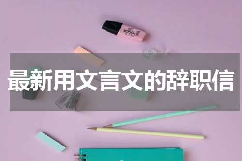 最新用文言文的辞职信