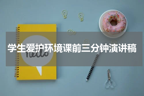 学生爱护环境课前三分钟演讲稿
