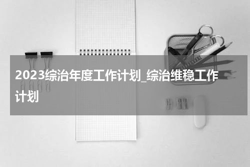 2023综治年度工作计划_综治维稳工作计划