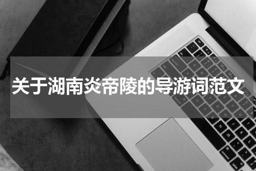 关于湖南炎帝陵的导游词范文