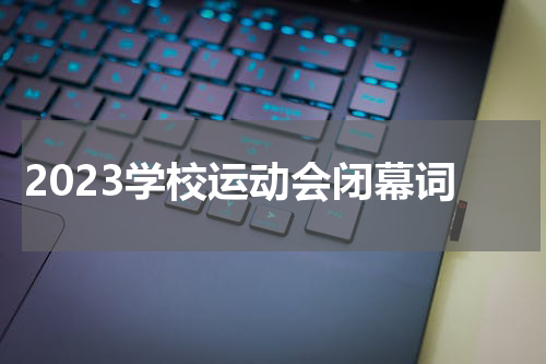 2023学校运动会闭幕词