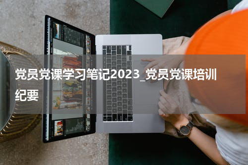 党员党课学习笔记2023_党员党课培训纪要