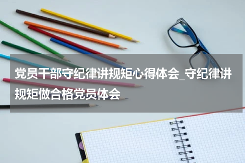 党员干部守纪律讲规矩心得体会_守纪律讲规矩做合格党员体会