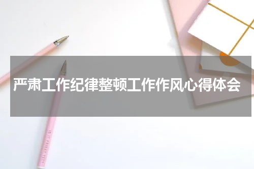 严肃工作纪律整顿工作作风心得体会