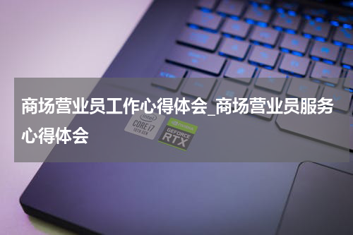商场营业员工作心得体会_商场营业员服务心得体会