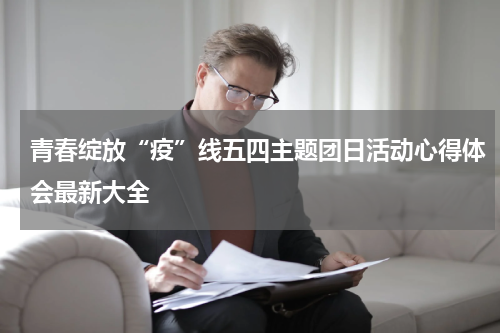 青春绽放“疫”线五四主题团日活动心得体会最新大全