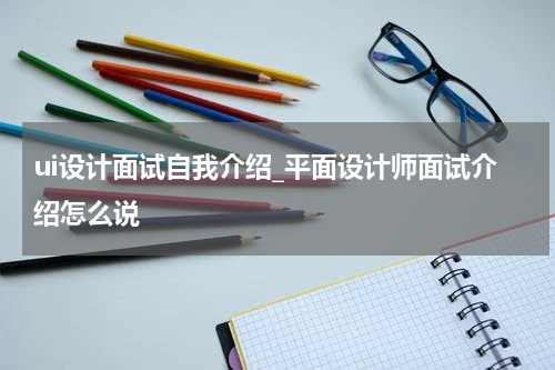 ui设计面试自我介绍_平面设计师面试介绍怎么说