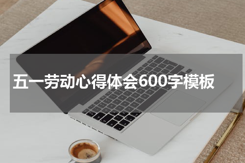 五一劳动心得体会600字模板
