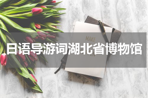 日语导游词湖北省博物馆