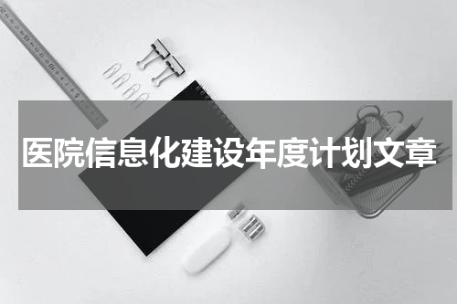 医院信息化建设年度计划文章