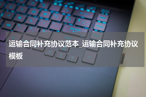 运输合同补充协议范本_运输合同补充协议模板