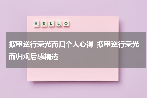 披甲逆行荣光而归个人心得_披甲逆行荣光而归观后感精选
