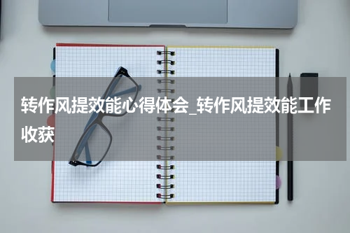 转作风提效能心得体会_转作风提效能工作收获