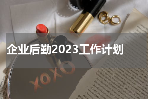 企业后勤2023工作计划