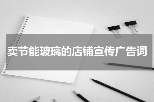 卖节能玻璃的店铺宣传广告词