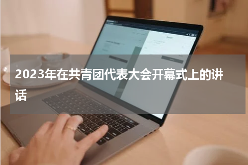 2023年在共青团代表大会开幕式上的讲话