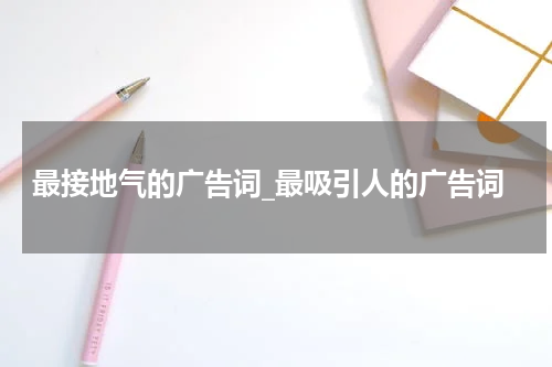 最接地气的广告词_最吸引人的广告词