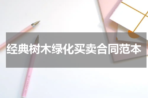 经典树木绿化买卖合同范本