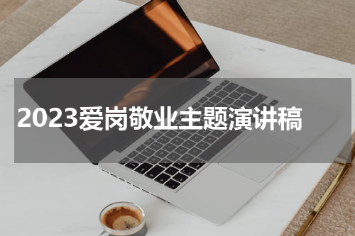 2023爱岗敬业主题演讲稿