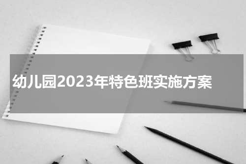 幼儿园2023年特色班实施方案