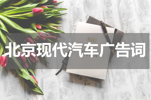北京现代汽车广告词
