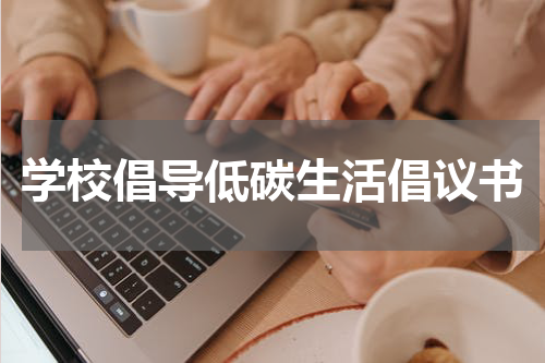 学校倡导低碳生活倡议书
