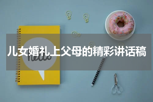 儿女婚礼上父母的精彩讲话稿
