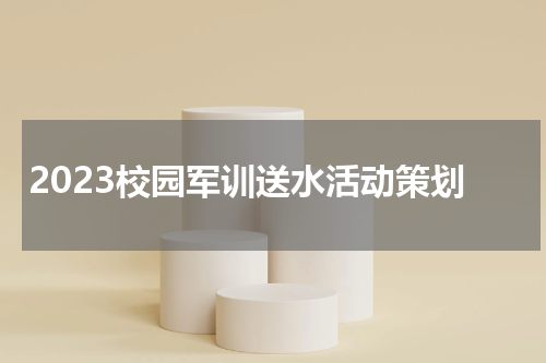 2023校园军训送水活动策划