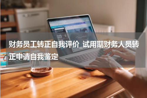 财务员工转正自我评价_试用期财务人员转正申请自我鉴定