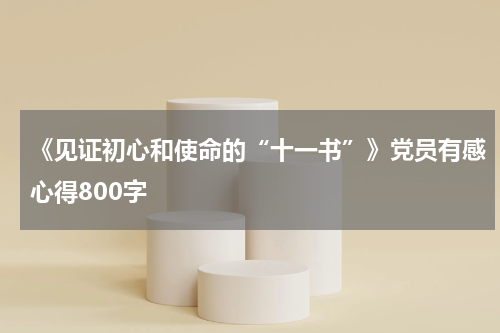 《见证初心和使命的“十一书”》党员有感心得800字