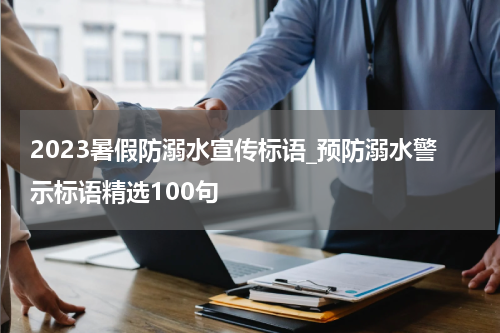 2023暑假防溺水宣传标语_预防溺水警示标语精选100句