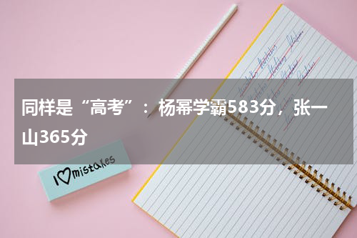 同样是“高考”：杨幂学霸583分，张一山365分