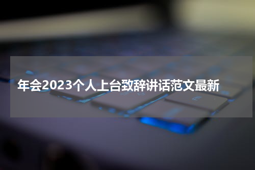 年会2023个人上台致辞讲话范文最新
