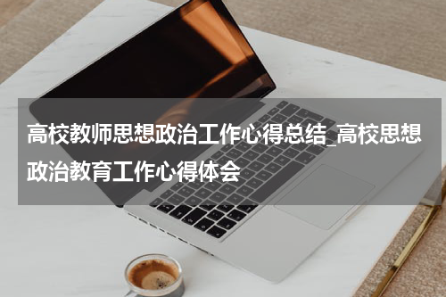 高校教师思想政治工作心得总结_高校思想政治教育工作心得体会