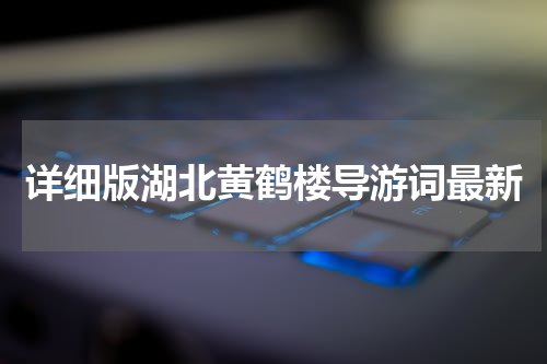 详细版湖北黄鹤楼导游词最新