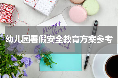 幼儿园暑假安全教育方案参考