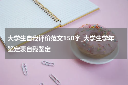 大学生自我评价范文150字_大学生学年鉴定表自我鉴定