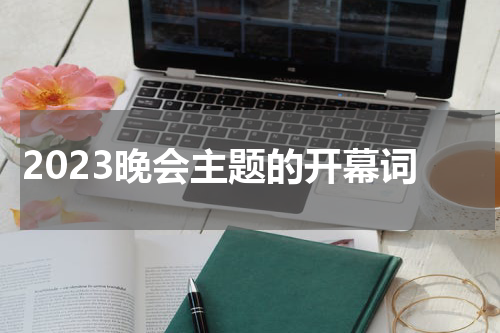 2023晚会主题的开幕词