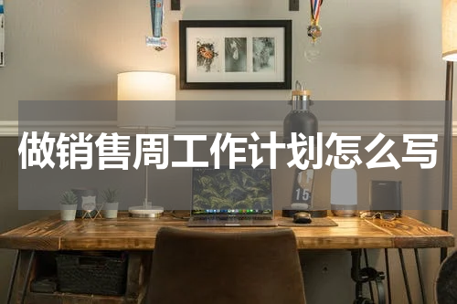 做销售周工作计划怎么写