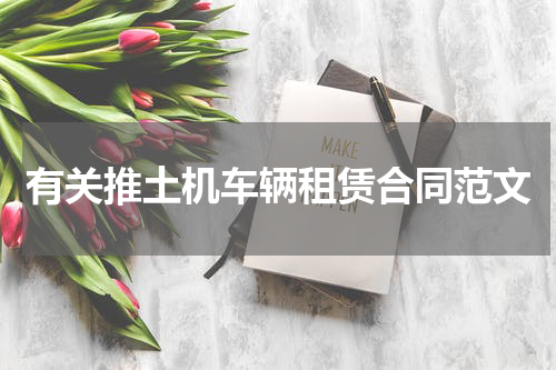 有关推土机车辆租赁合同范文